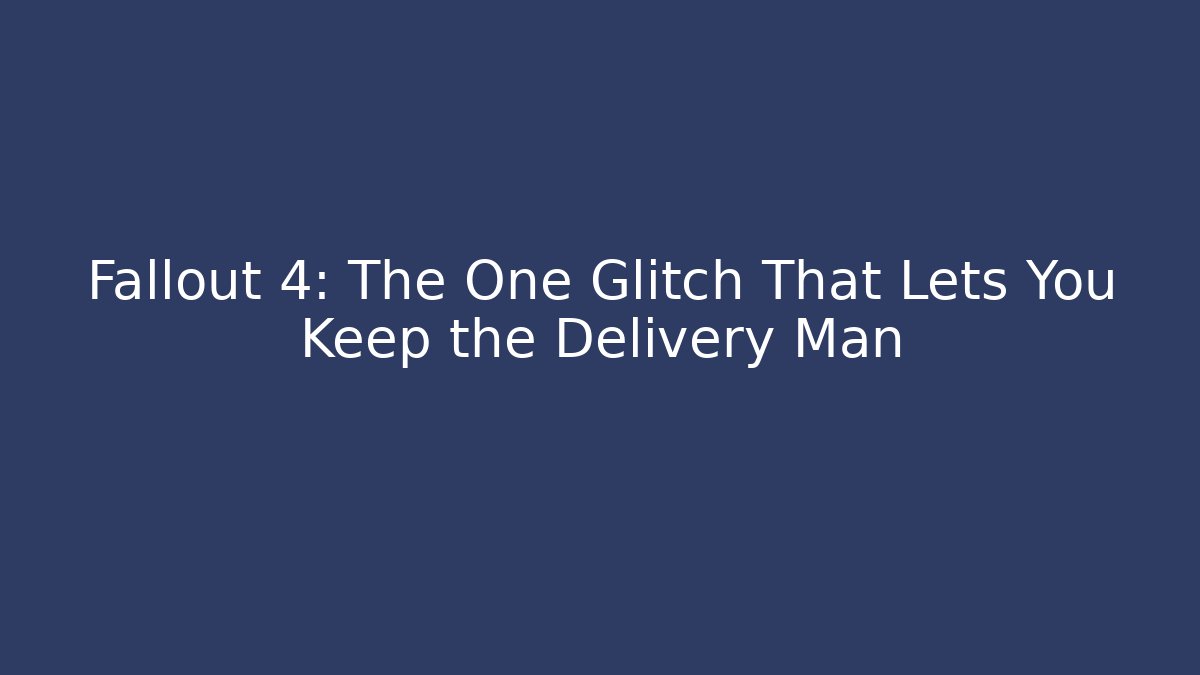 Fallout 4: The One Glitch That Lets You Keep the Delivery Man