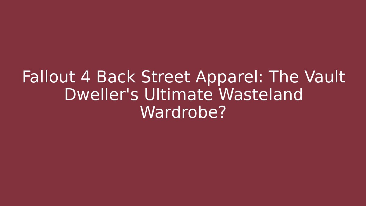 Fallout 4 Back Street Apparel: The Vault Dweller's Ultimate Wasteland Wardrobe?