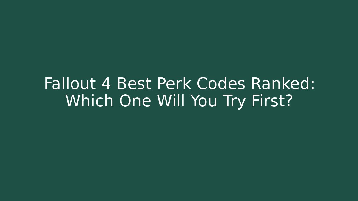 Fallout 4 Best Perk Codes Ranked: Which One Will You Try First?
