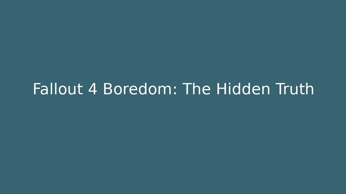 Fallout 4 Boredom: The Hidden Truth