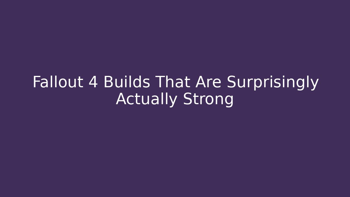 Fallout 4 Builds That Are Surprisingly Actually Strong