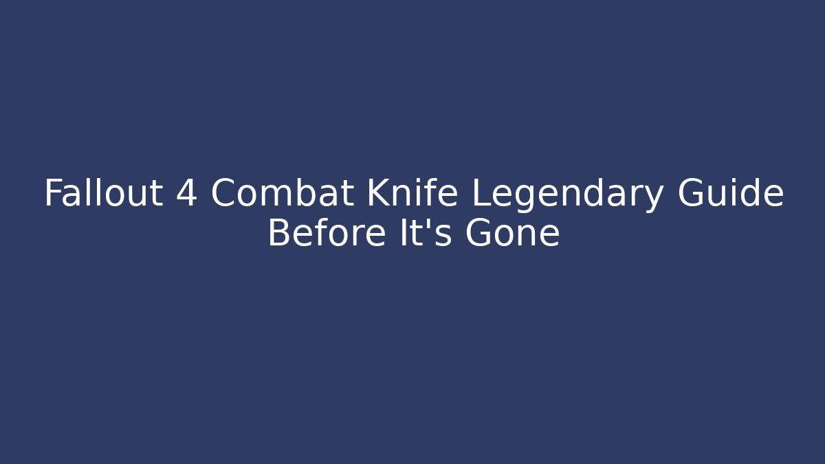 Fallout 4 Combat Knife Legendary Guide Before It’s Gone