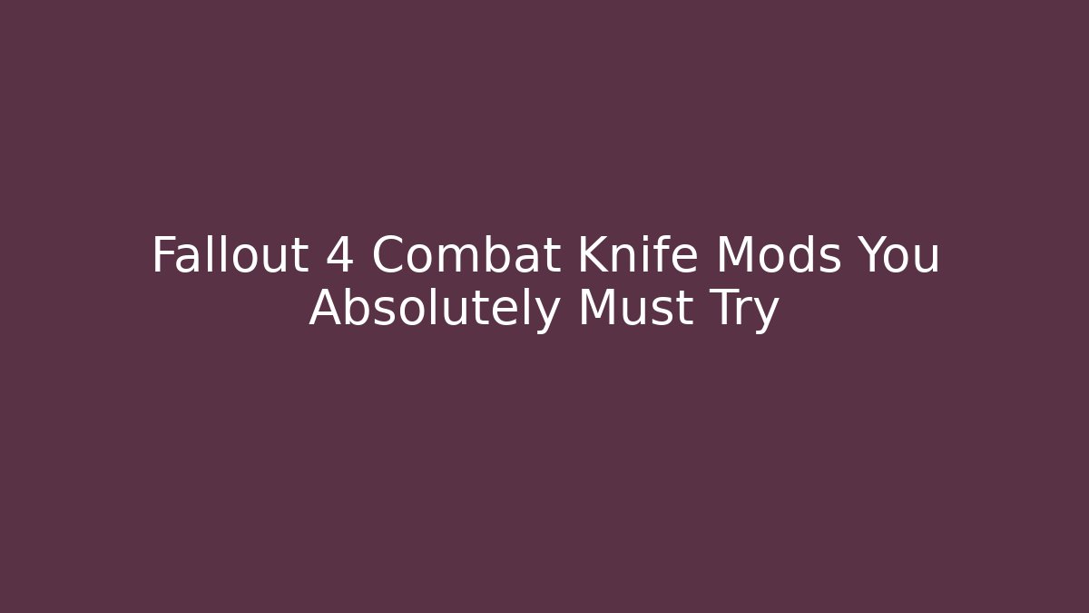 Fallout 4 Combat Knife Mods You Absolutely Must Try