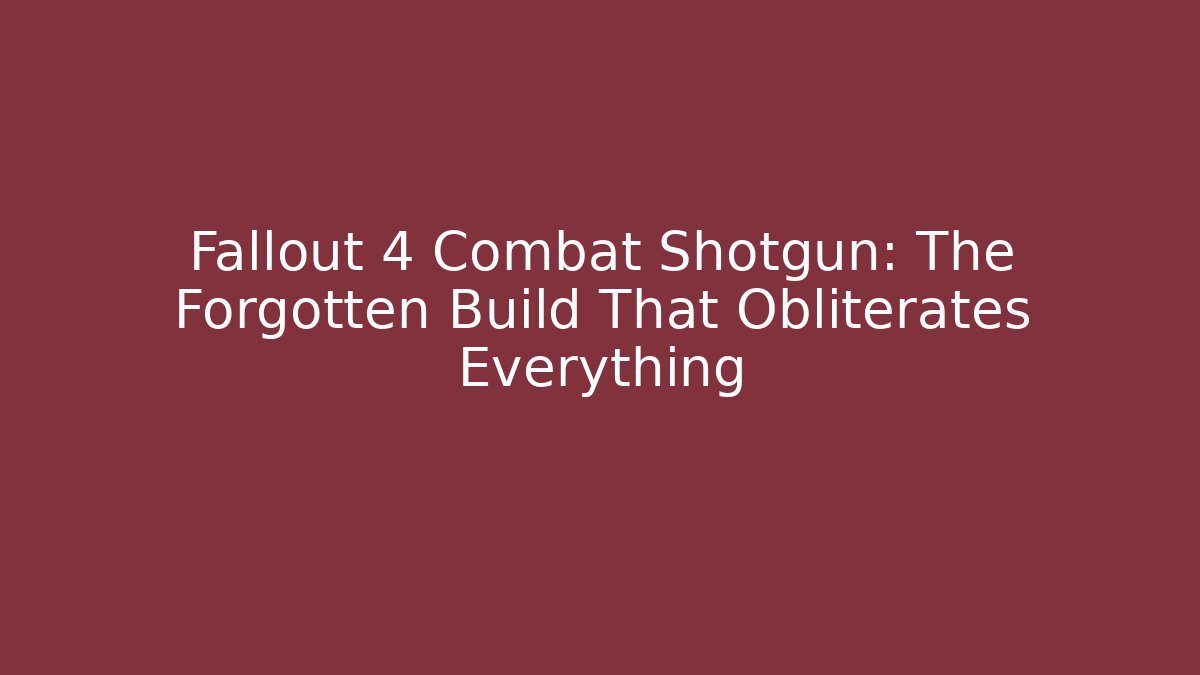 Fallout 4 Combat Shotgun: The Forgotten Build That Obliterates Everything