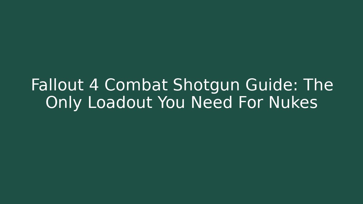 Fallout 4 Combat Shotgun Guide: The Only Loadout You Need For Nukes