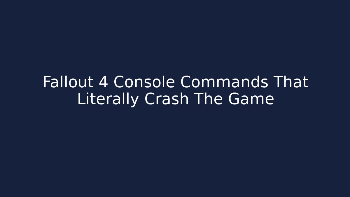 Fallout 4 Console Commands That Literally Crash The Game