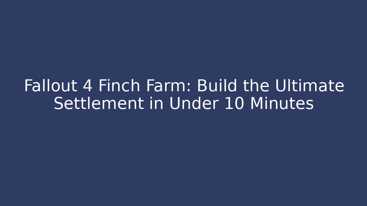 Fallout 4 Finch Farm: Build the Ultimate Settlement in Under 10 Minutes