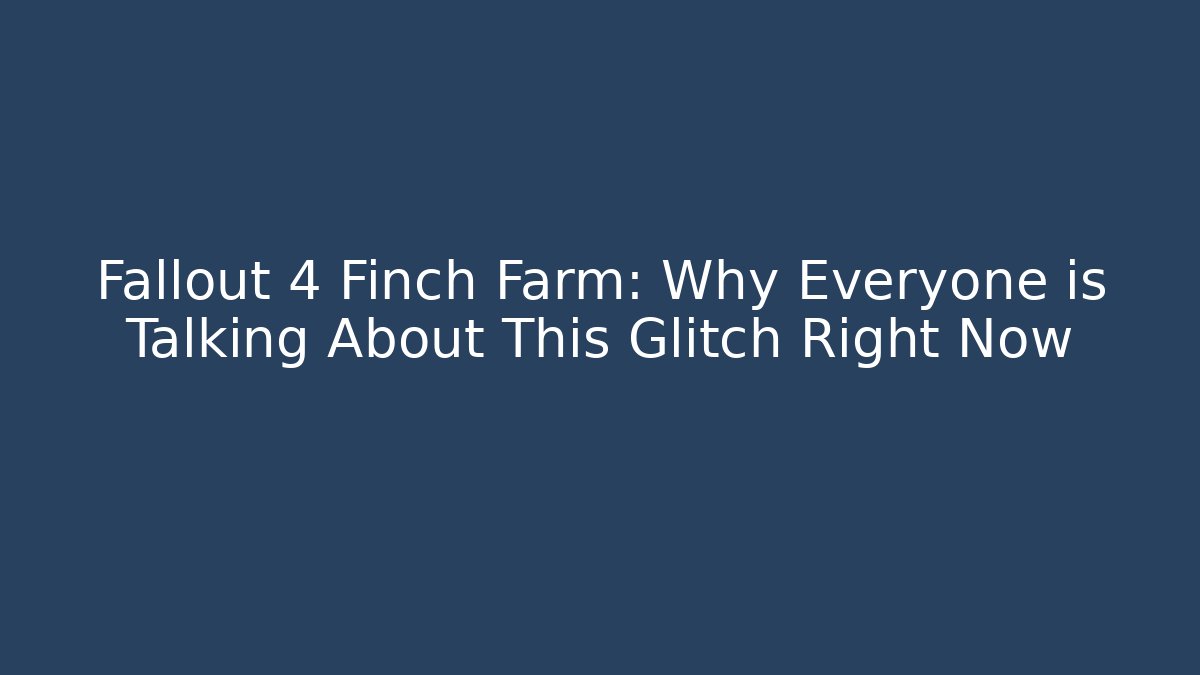 Fallout 4 Finch Farm: Why Everyone is Talking About This Glitch Right Now