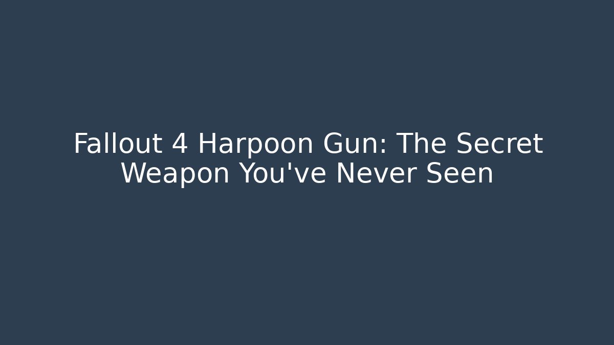 Fallout 4 Harpoon Gun: The Secret Weapon You’ve Never Seen