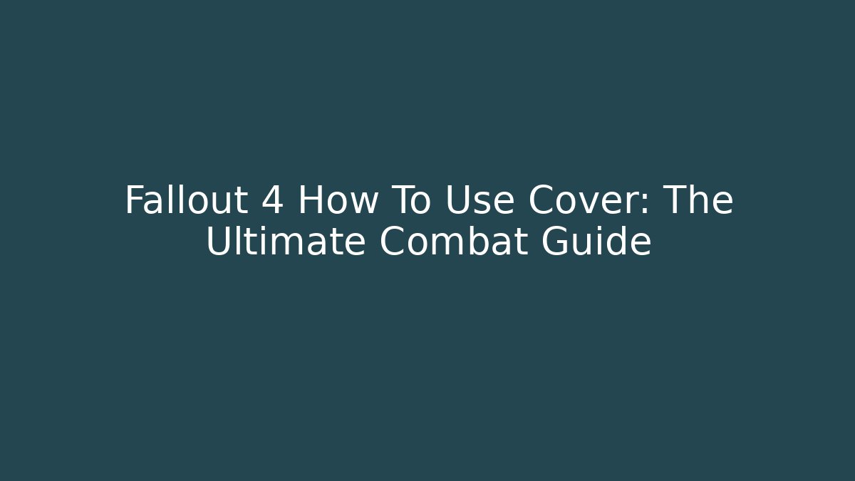 Fallout 4 How To Use Cover: The Ultimate Combat Guide