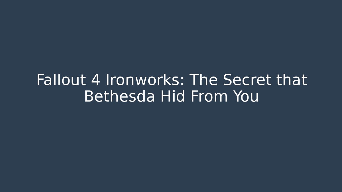 Fallout 4 Ironworks: The Secret that Bethesda Hid From You