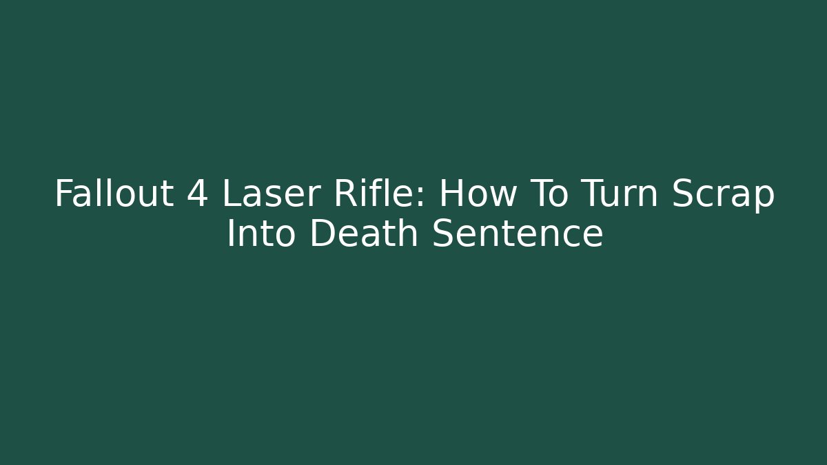 Fallout 4 Laser Rifle: How To Turn Scrap Into Death Sentence