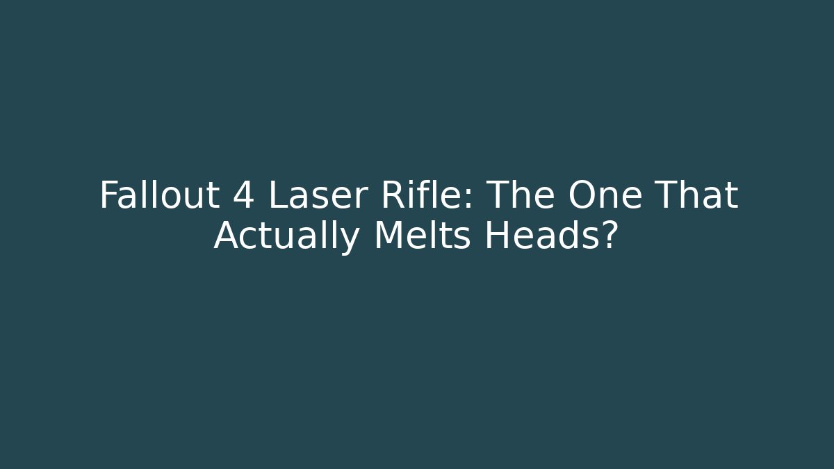 Fallout 4 Laser Rifle: The One That Actually Melts Heads?