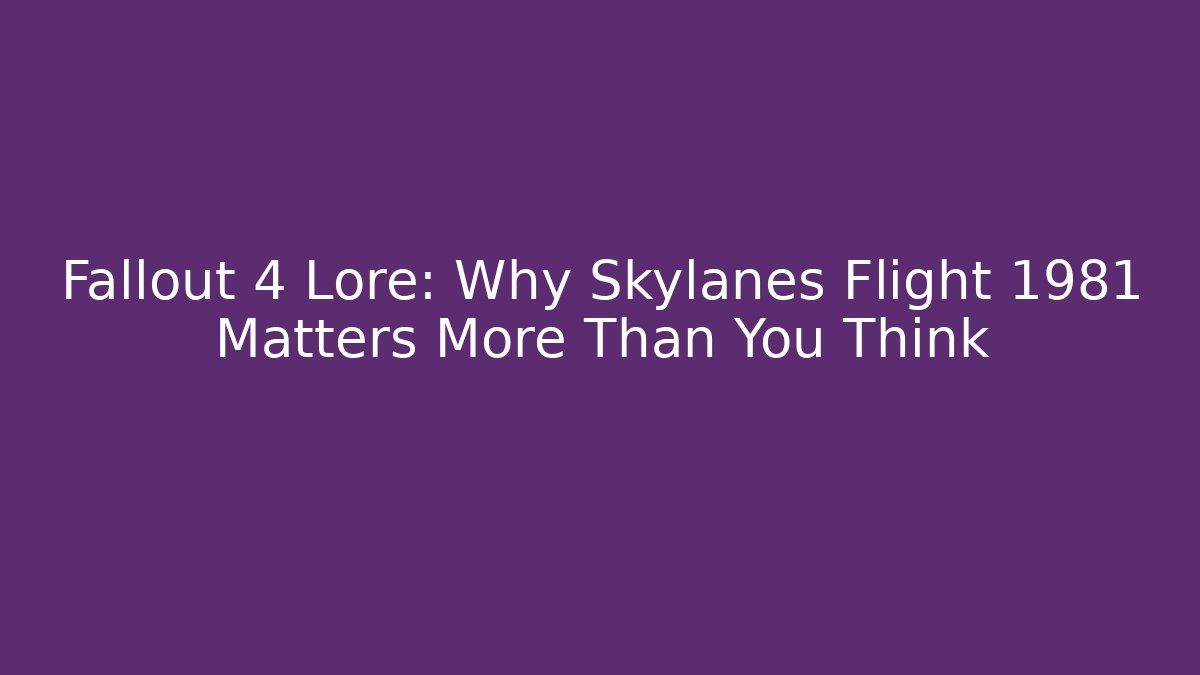 Fallout 4 Lore: Why Skylanes Flight 1981 Matters More Than You Think