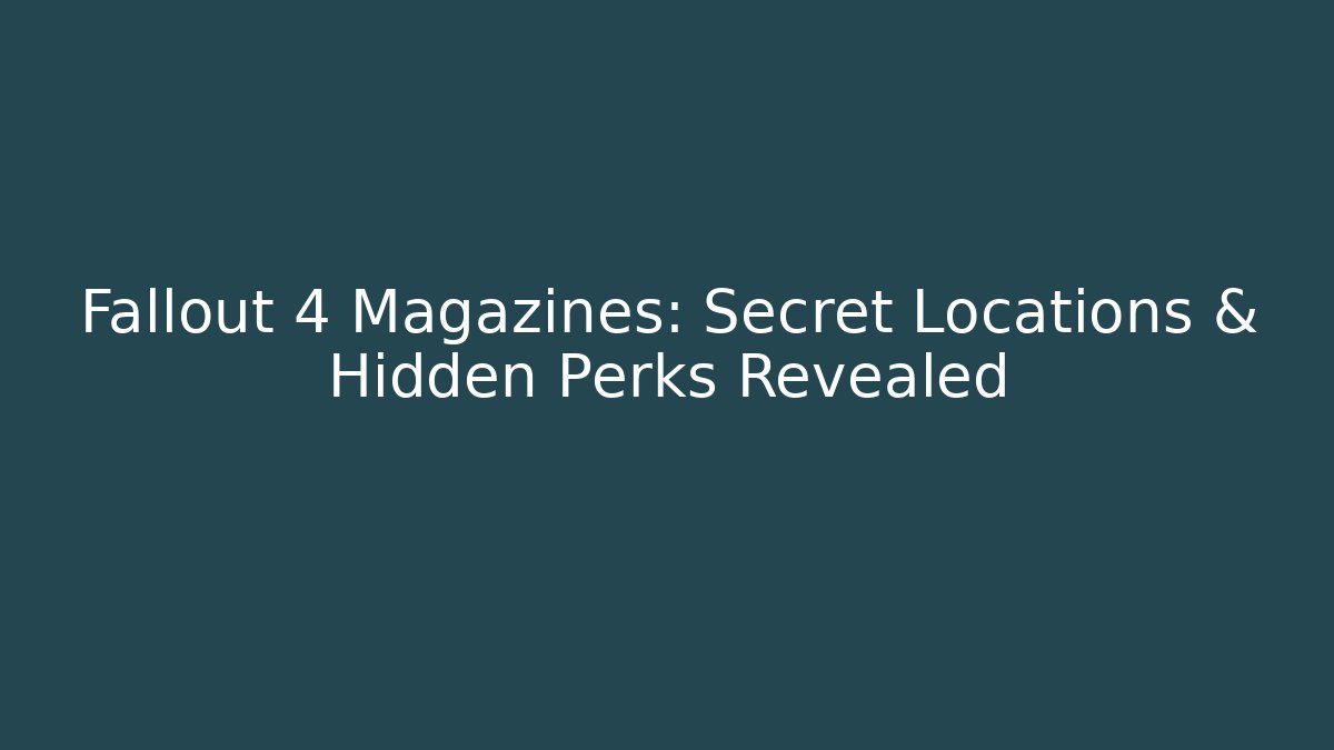 Fallout 4 Magazines: Secret Locations & Hidden Perks Revealed