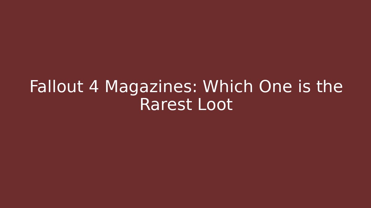 Fallout 4 Magazines: Which One is the Rarest Loot