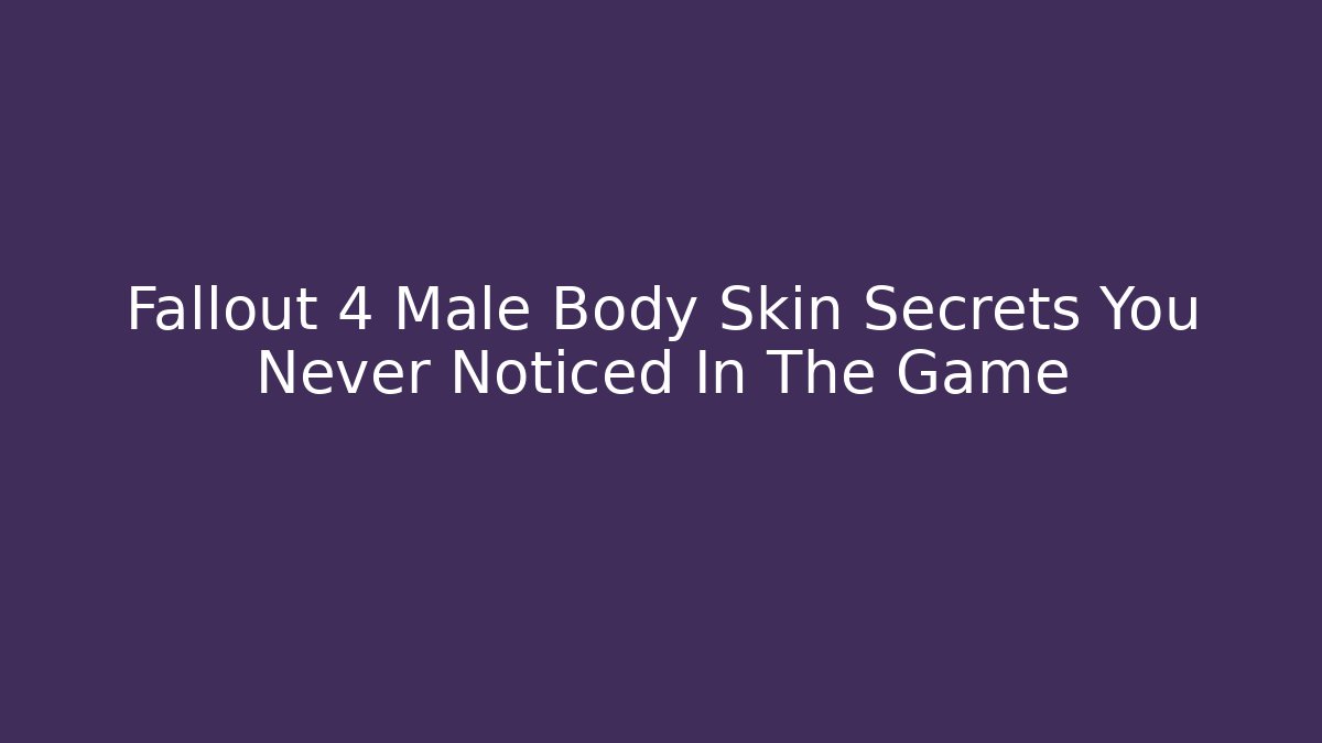 Fallout 4 Male Body Skin Secrets You Never Noticed In The Game