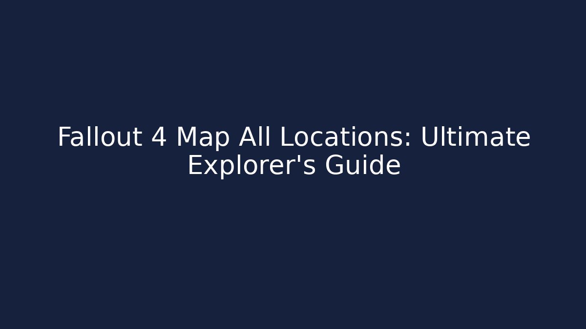 Fallout 4 Map All Locations: Ultimate Explorer's Guide