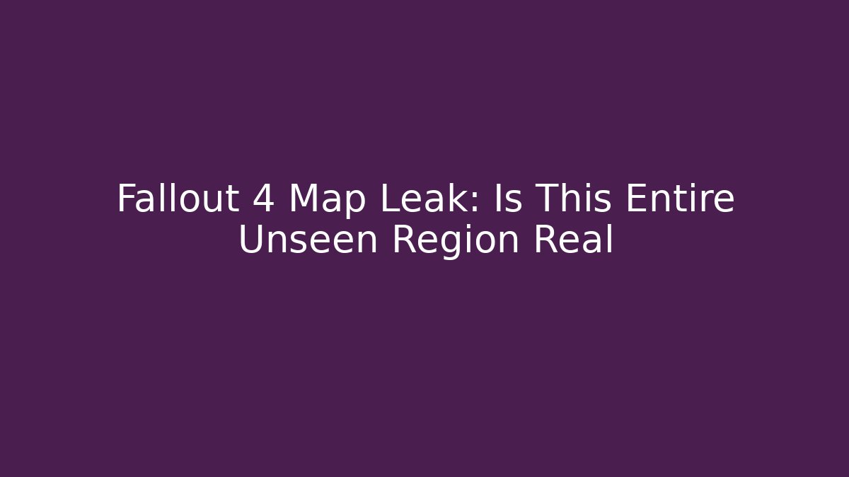 Fallout 4 Map Leak: Is This Entire Unseen Region Real