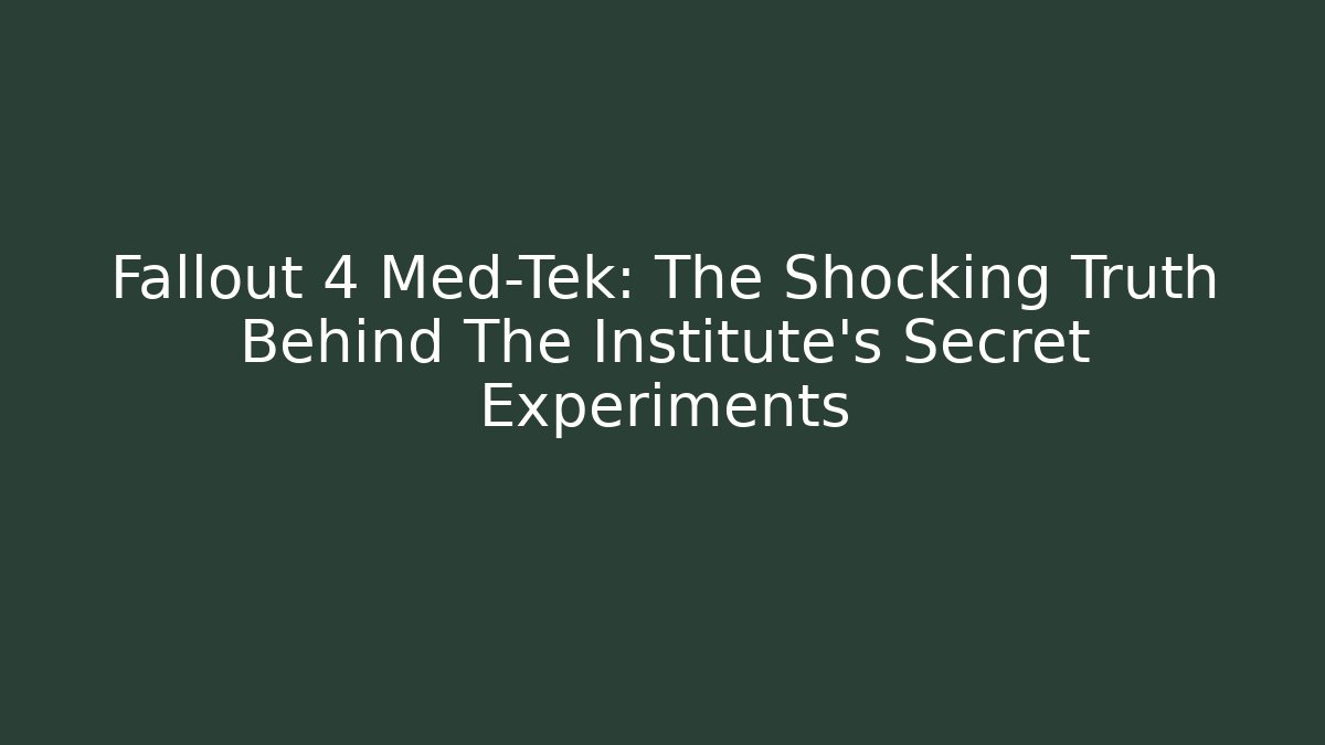 Fallout 4 Med-Tek: The Shocking Truth Behind The Institute’s Secret Experiments