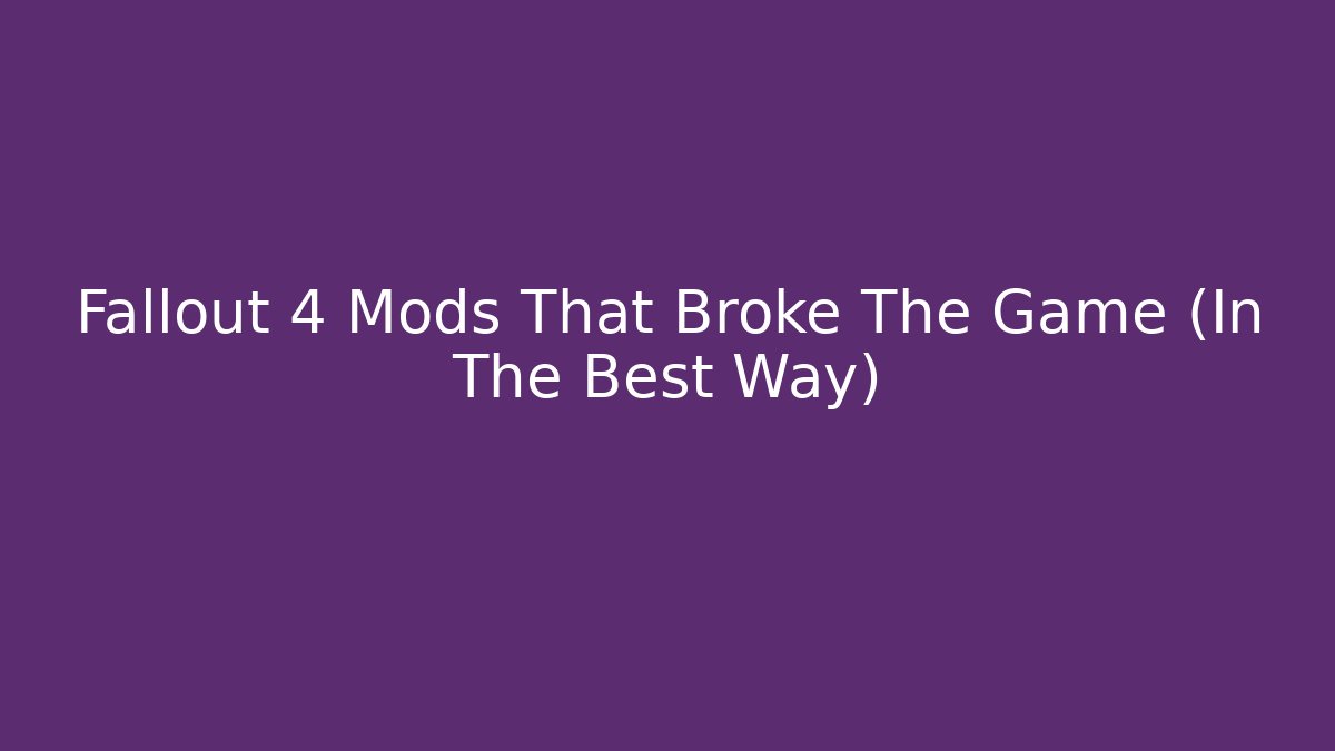 Fallout 4 Mods That Broke The Game (In The Best Way)