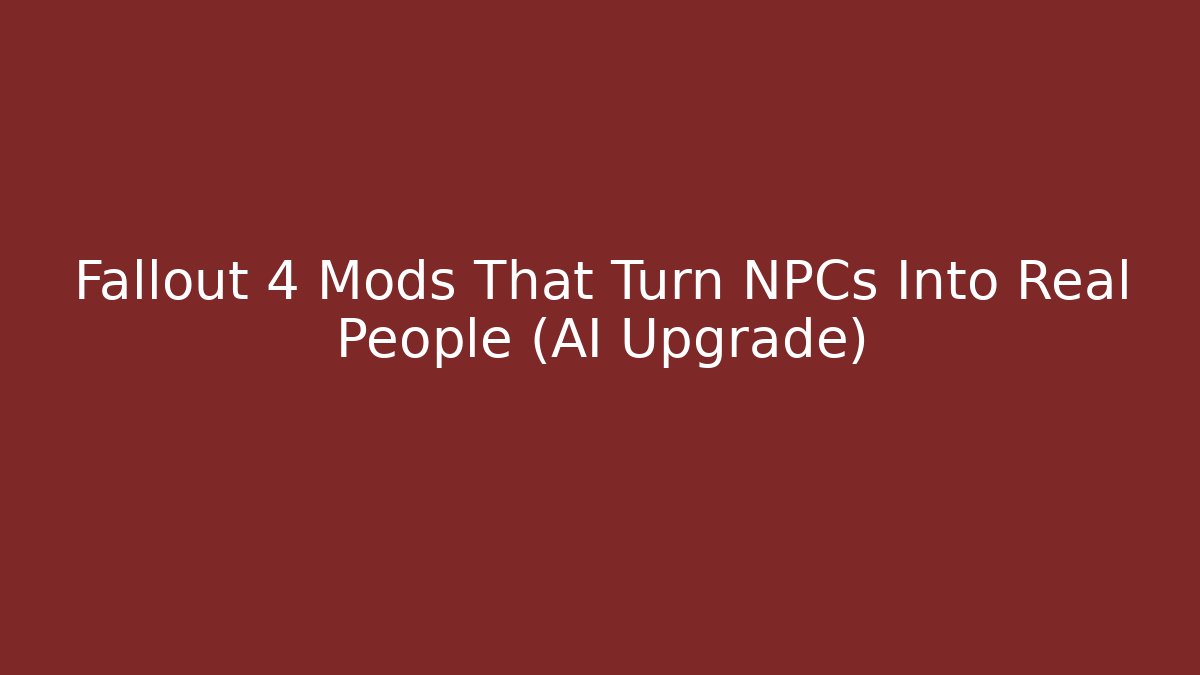 Fallout 4 Mods That Turn NPCs Into Real People (AI Upgrade)