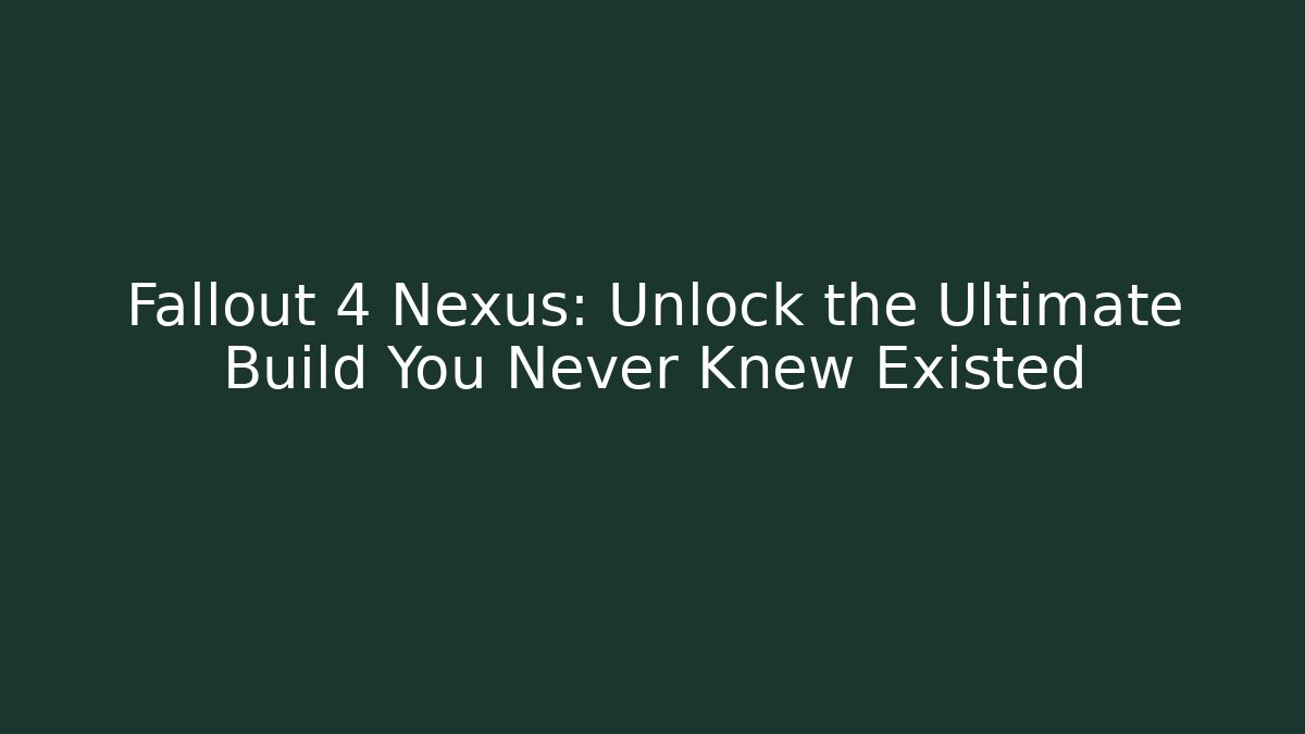 Fallout 4 Nexus: Unlock the Ultimate Build You Never Knew Existed