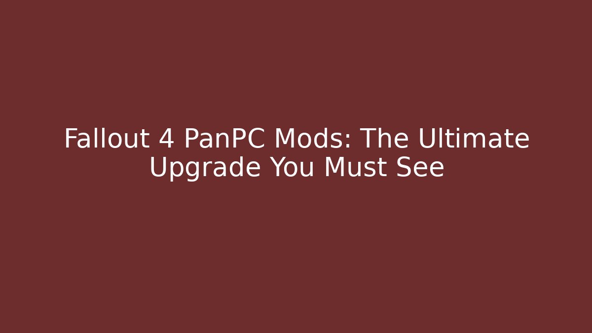 Fallout 4 PanPC Mods: The Ultimate Upgrade You Must See