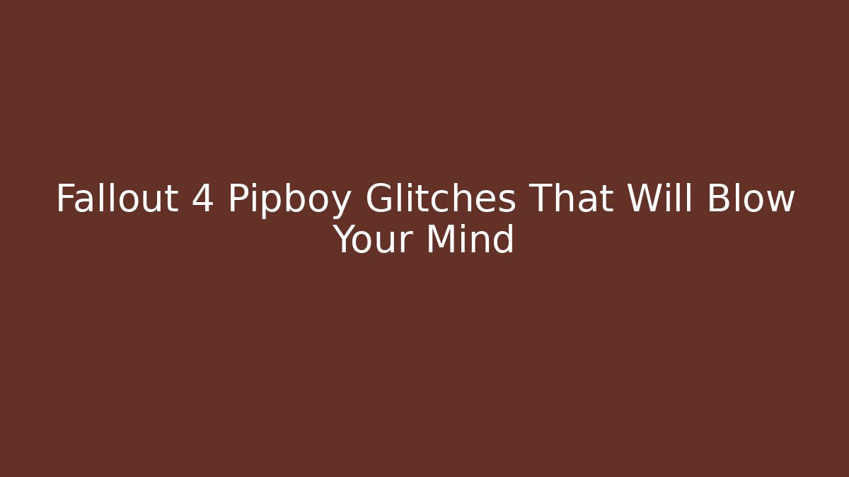 Fallout 4 Pipboy Glitches That Will Blow Your Mind