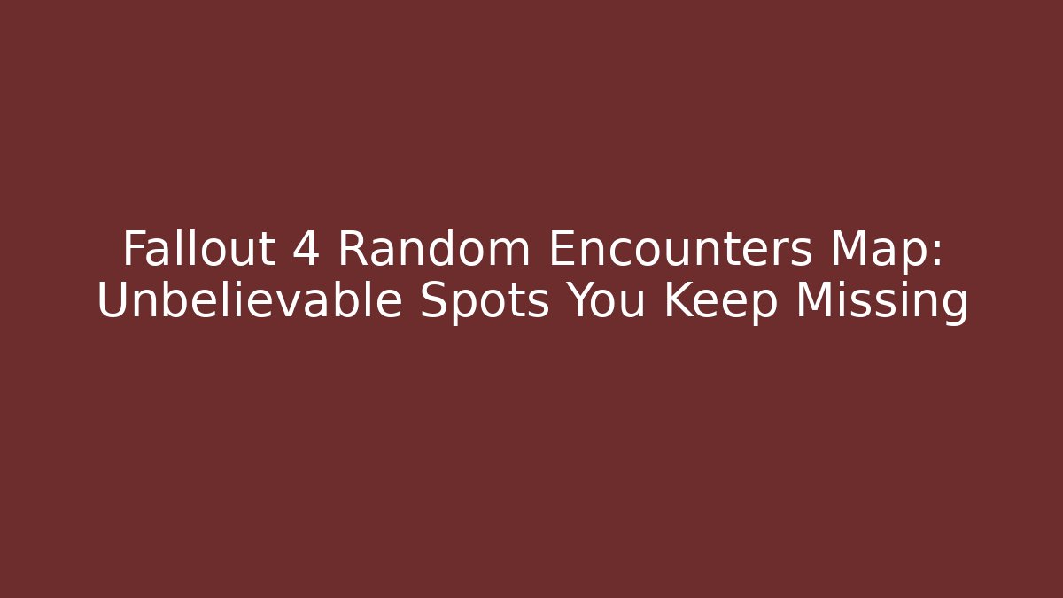 Fallout 4 Random Encounters Map: Unbelievable Spots You Keep Missing