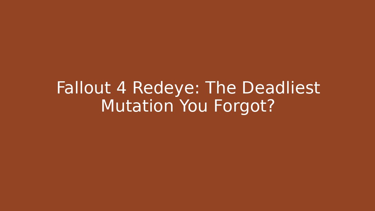 Fallout 4 Redeye: The Deadliest Mutation You Forgot?