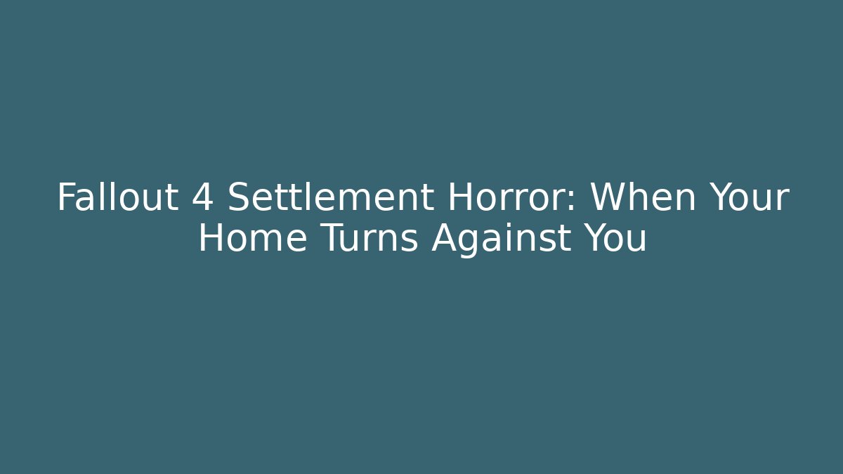 Fallout 4 Settlement Horror: When Your Home Turns Against You