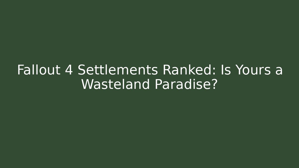 Fallout 4 Settlements Ranked: Is Yours a Wasteland Paradise?