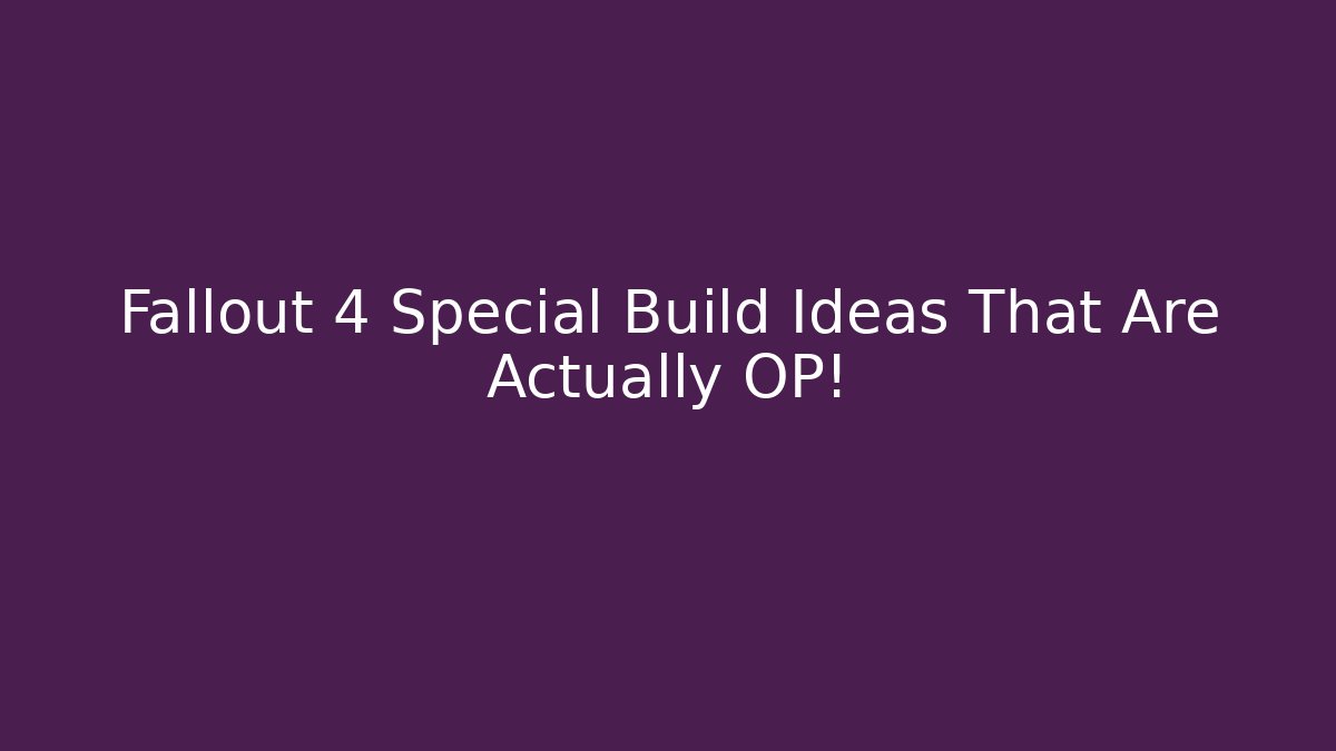 Fallout 4 Special Build Ideas That Are Actually OP!