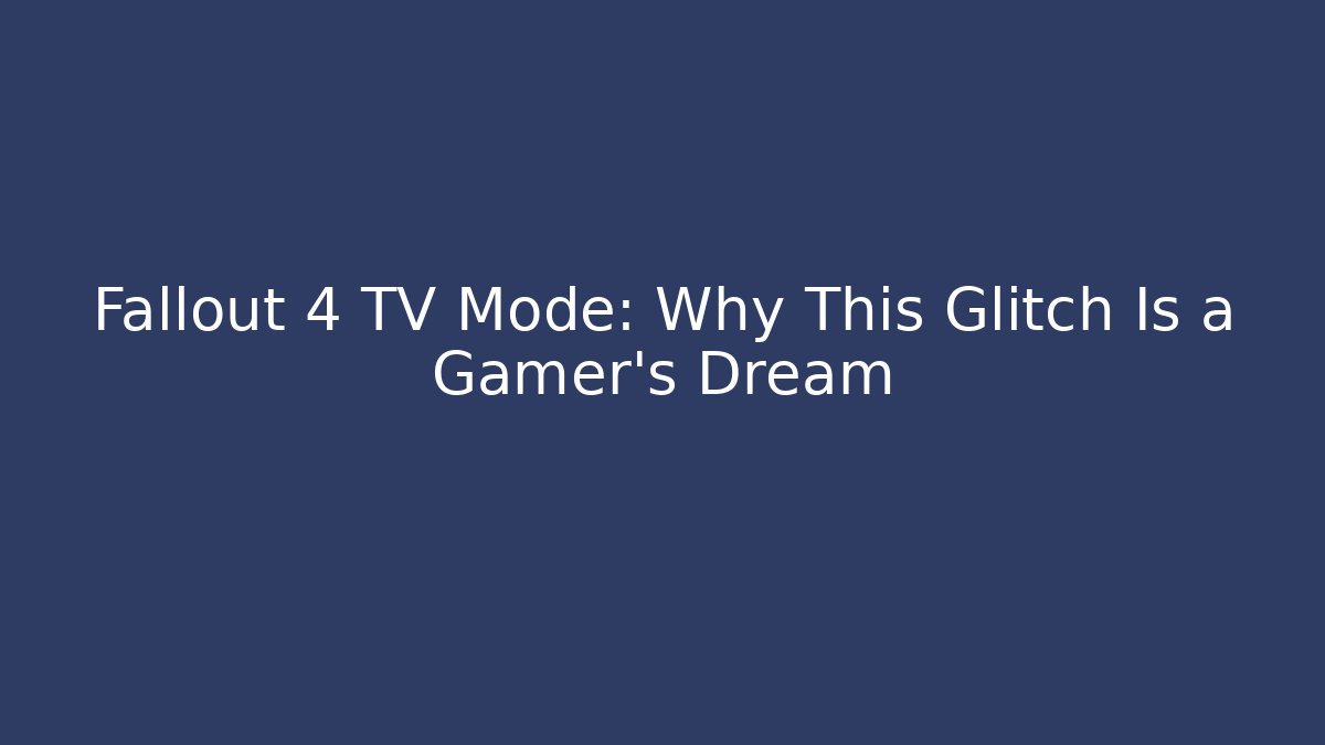 Fallout 4 TV Mode: Why This Glitch Is a Gamer’s Dream