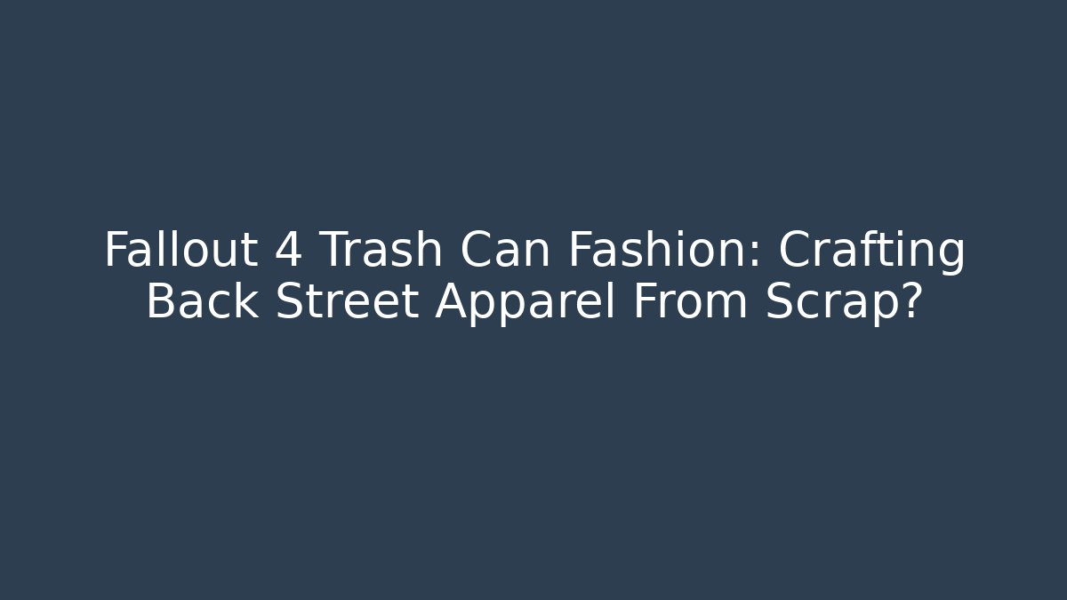 Fallout 4 Trash Can Fashion: Crafting Back Street Apparel From Scrap?
