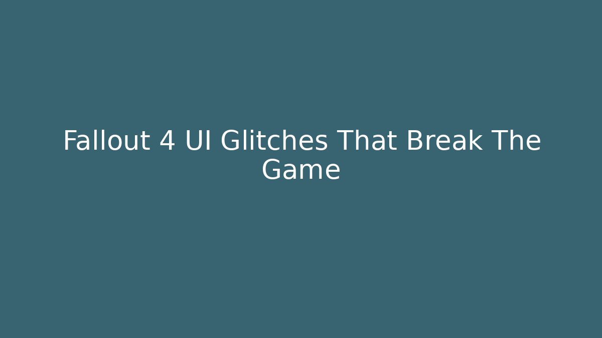 Fallout 4 UI Glitches That Break The Game