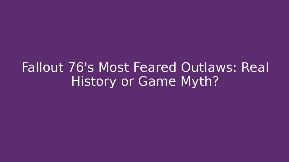 Fallout 76's Most Feared Outlaws: Real History or Game Myth?