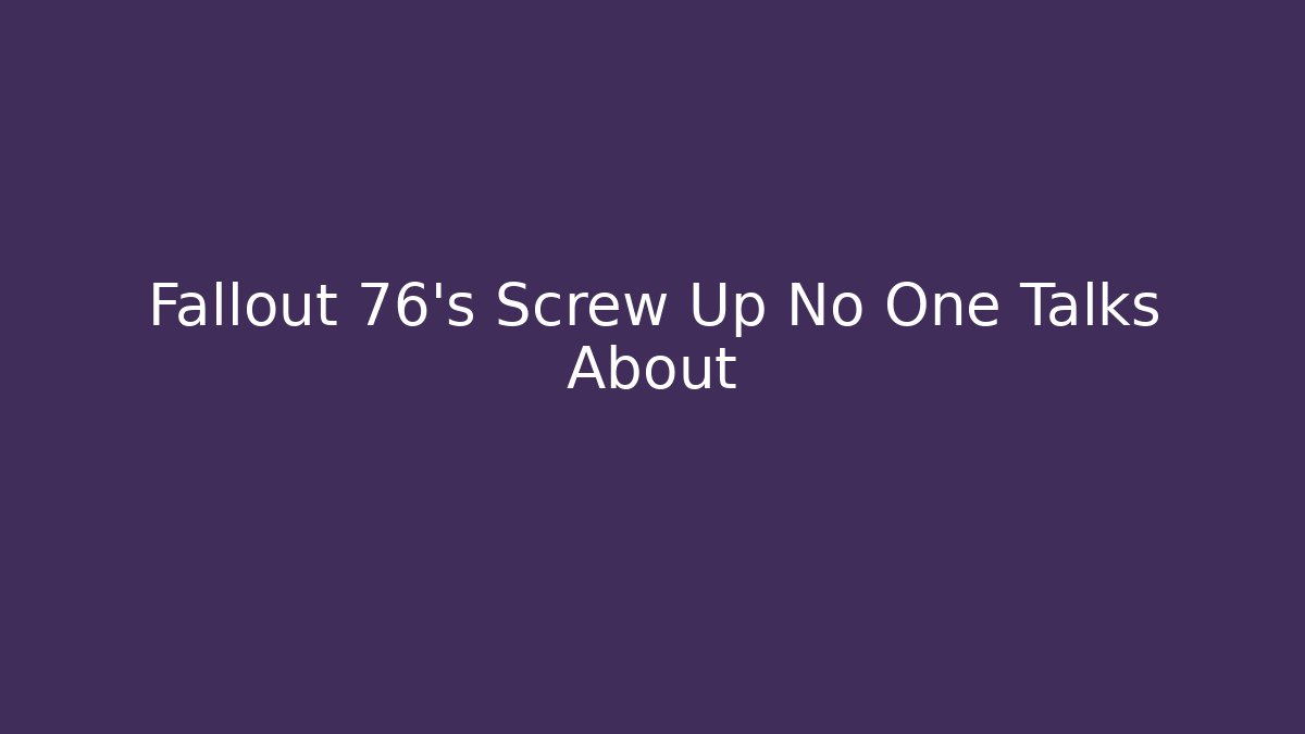 Fallout 76's Screw Up No One Talks About