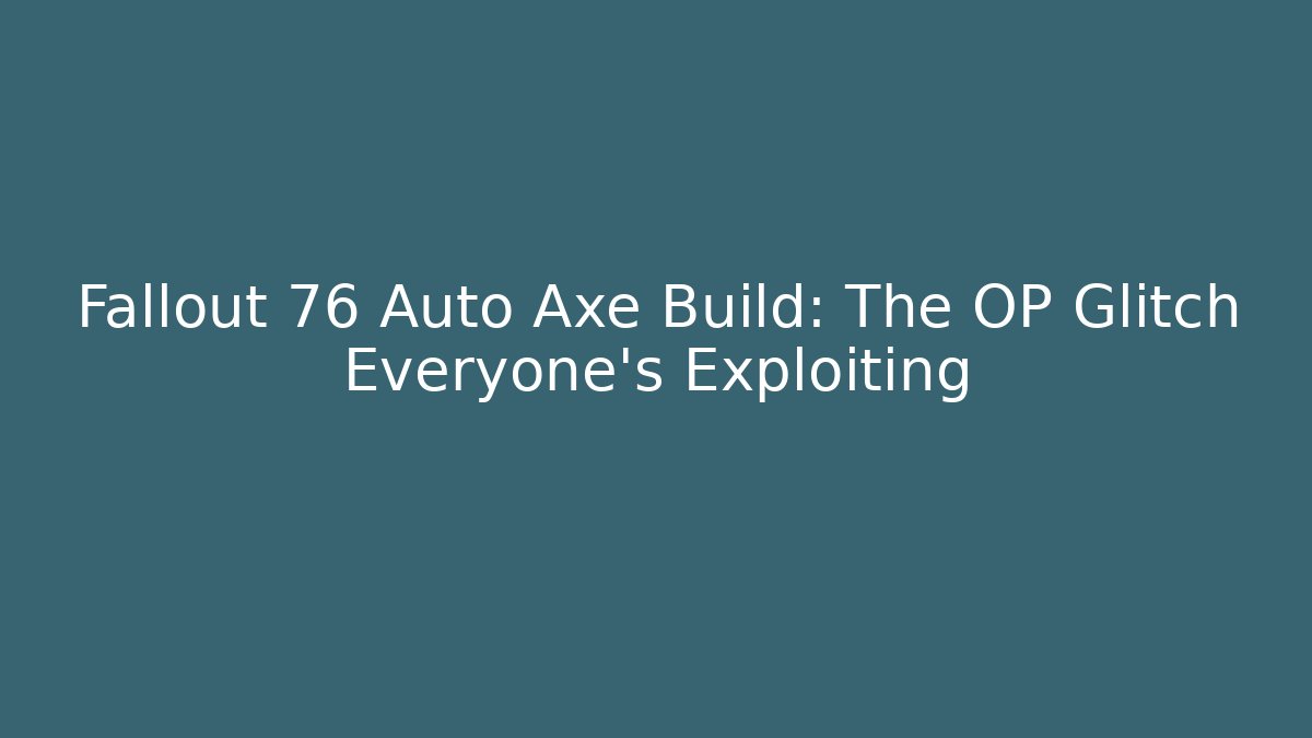 Fallout 76 Auto Axe Build: The OP Glitch Everyone's Exploiting - Vintage E-Juice