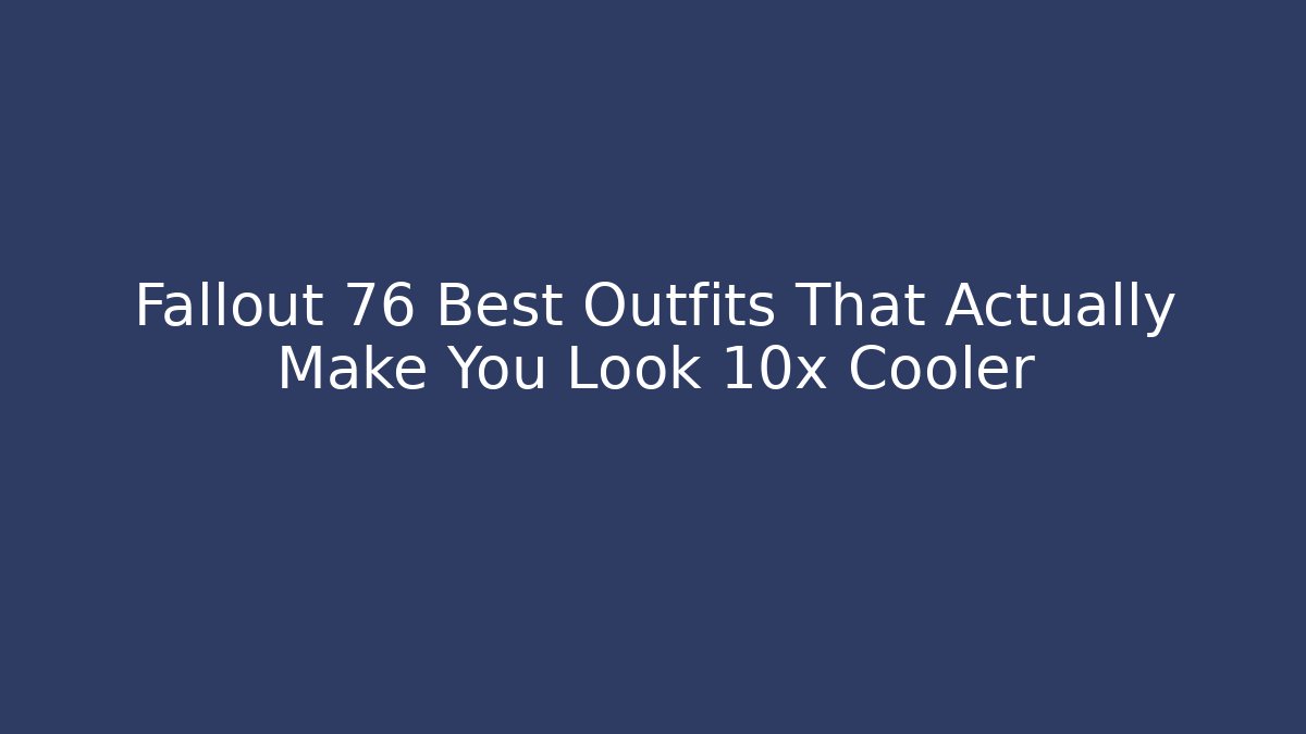 Fallout 76 Best Outfits That Actually Make You Look 10x Cooler