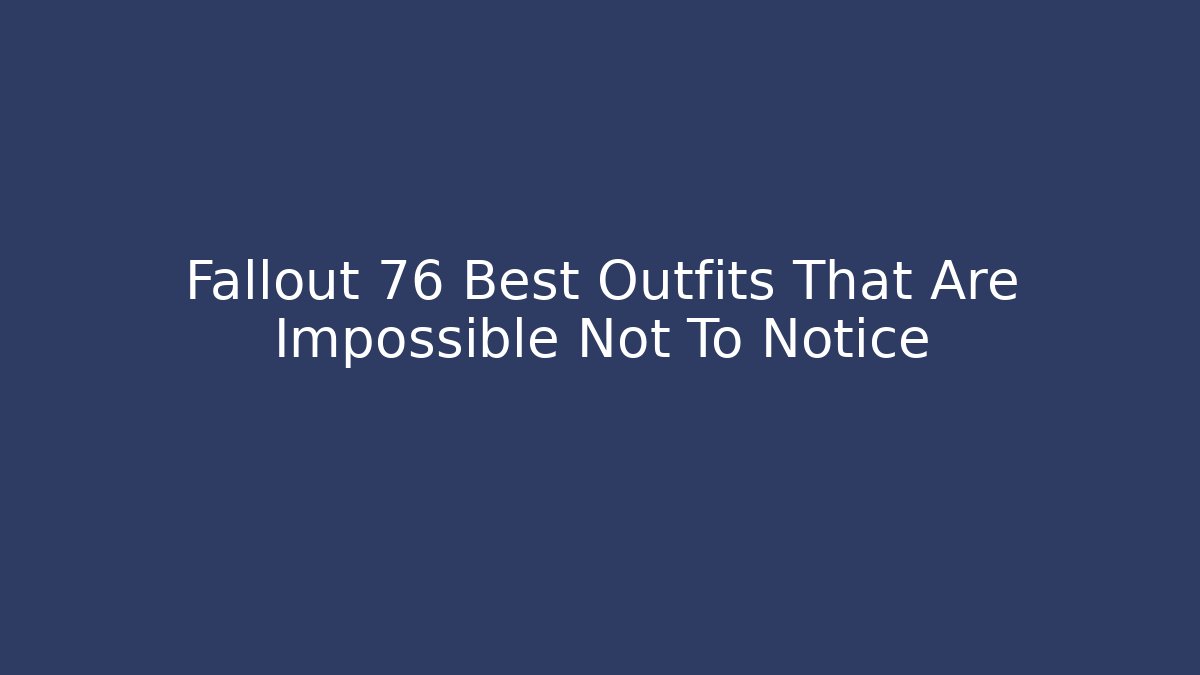 Fallout 76 Best Outfits That Are Impossible Not To Notice