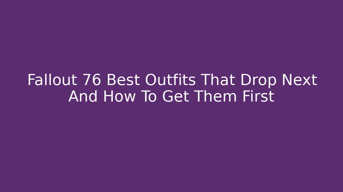 Fallout 76 Best Outfits That Drop Next And How To Get Them First