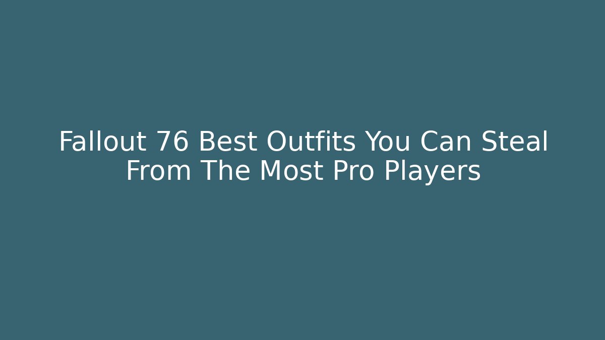 Fallout 76 Best Outfits You Can Steal From The Most Pro Players