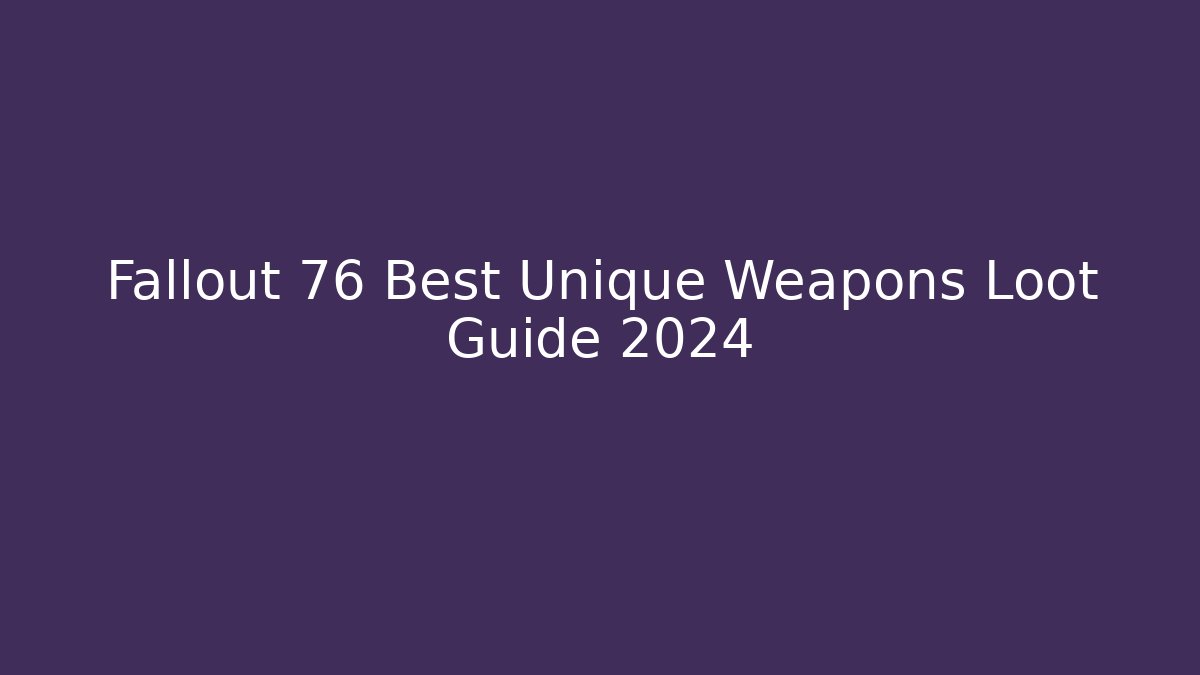 Fallout 76 Best Unique Weapons Loot Guide 2024