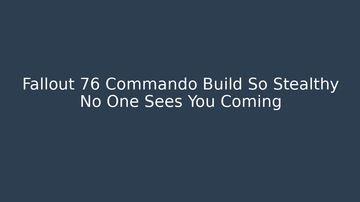 Fallout 76 Commando Build So Stealthy No One Sees You Coming