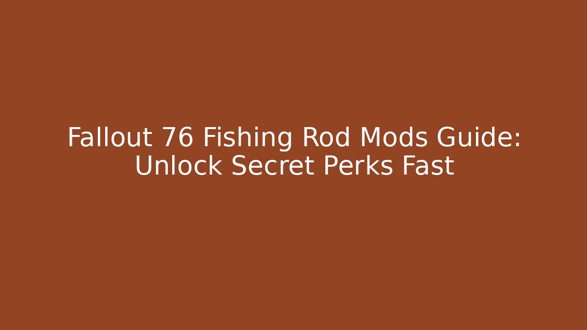 Fallout 76 Fishing Rod Mods Guide: Unlock Secret Perks Fast