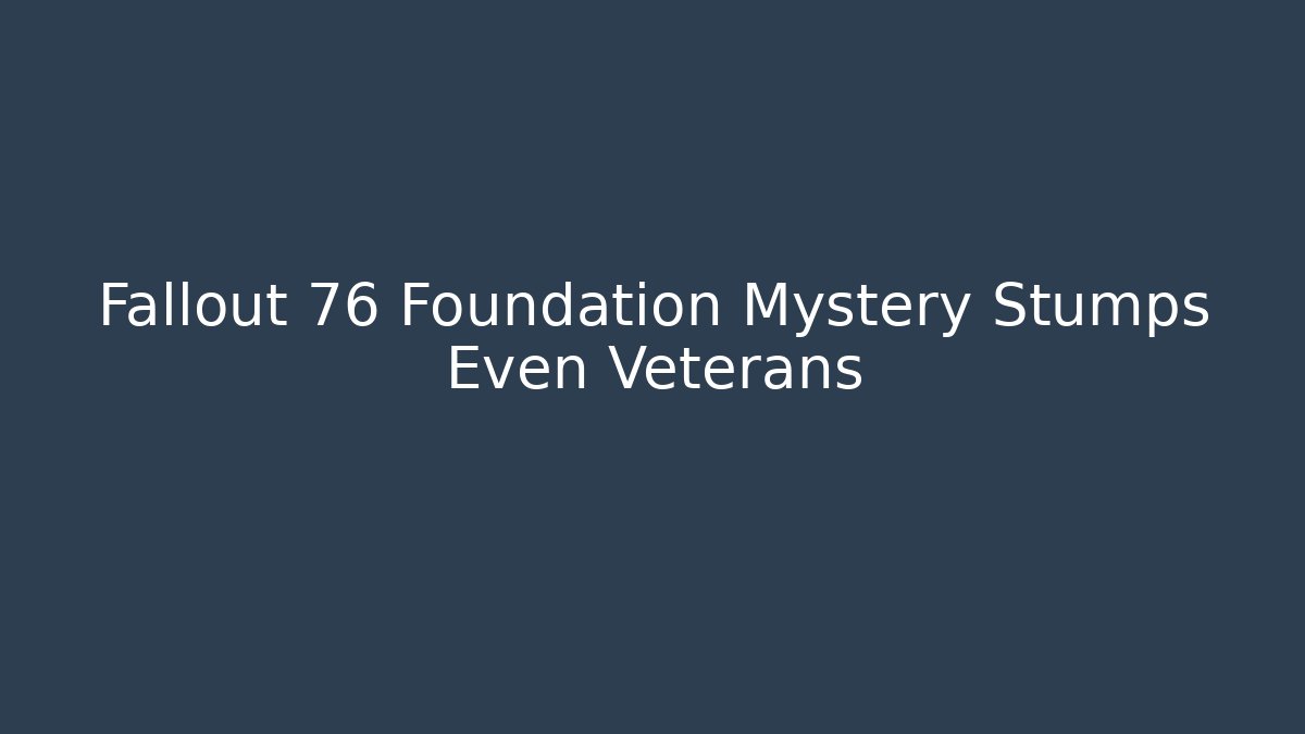 Fallout 76 Foundation Mystery Stumps Even Veterans