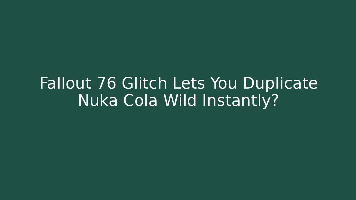Fallout 76 Glitch Lets You Duplicate Nuka Cola Wild Instantly?