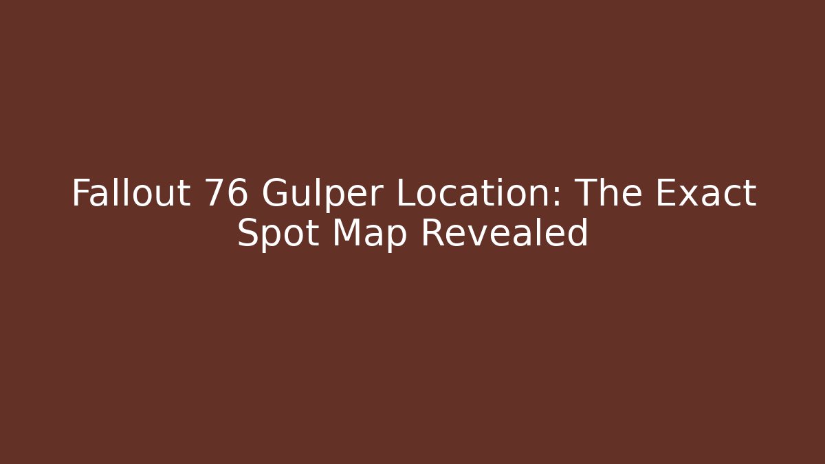 Fallout 76 Gulper Location: The Exact Spot Map Revealed